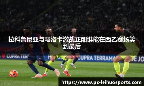 拉科鲁尼亚与马洛卡激战正酣谁能在西乙赛场笑到最后