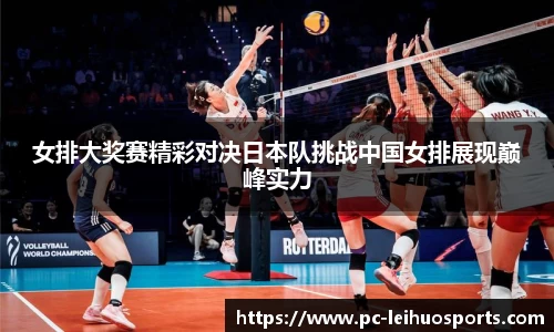 女排大奖赛精彩对决日本队挑战中国女排展现巅峰实力