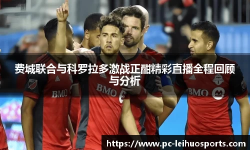 费城联合与科罗拉多激战正酣精彩直播全程回顾与分析